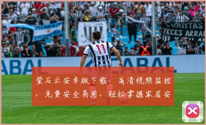 萤石云安卓版下载，高清视频监控，免费安全易用，轻松掌握家居安全，一站式安防服务体验，必备软件