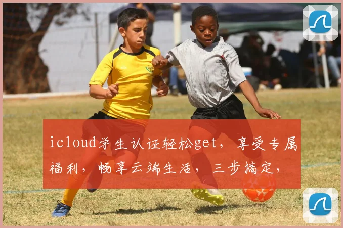 icloud学生认证轻松get，享受专属福利，畅享云端生活，三步搞定，体验不凡