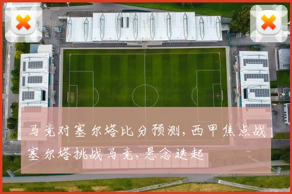 马竞对塞尔塔比分预测,西甲焦点战塞尔塔挑战马竞,悬念迭起