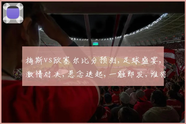 梅斯vs欧塞尔比分预测,足球盛宴,激情对决,悬念迭起,一触即发,谁将问鼎